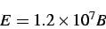 \begin{displaymath}E = 1.2 \times 10^7 B\end{displaymath}